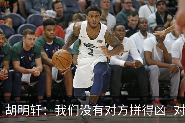 胡明轩：我们没有对方拼得凶 对困难的准备不足